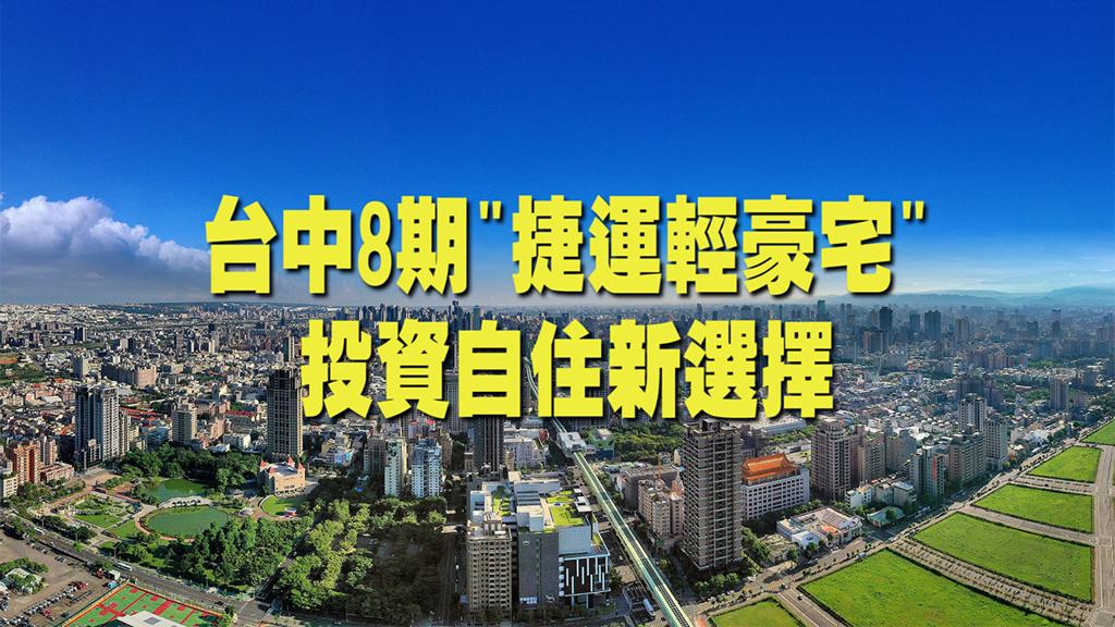 台中8期「捷運輕豪宅」 投資自住新選擇 - 商情 - 工商時報